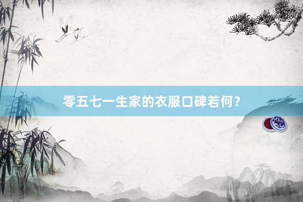 零五七一生家的衣服口碑若何？