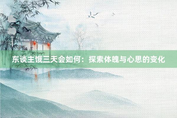 东谈主饿三天会如何：探索体魄与心思的变化