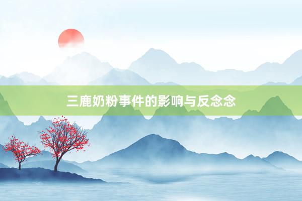 三鹿奶粉事件的影响与反念念