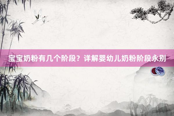 宝宝奶粉有几个阶段？详解婴幼儿奶粉阶段永别