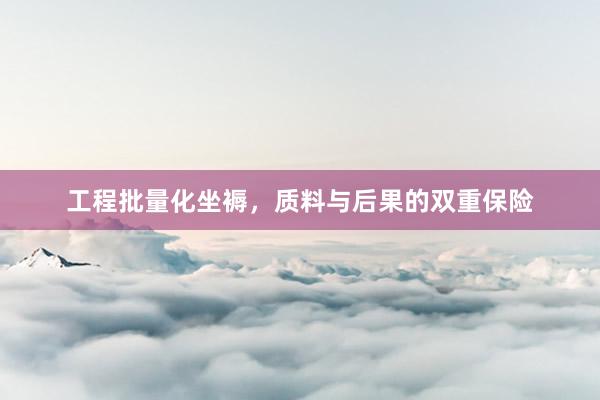 工程批量化坐褥，质料与后果的双重保险