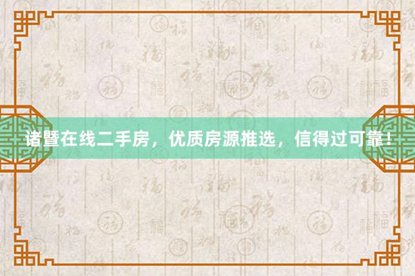 诸暨在线二手房，优质房源推选，信得过可靠！