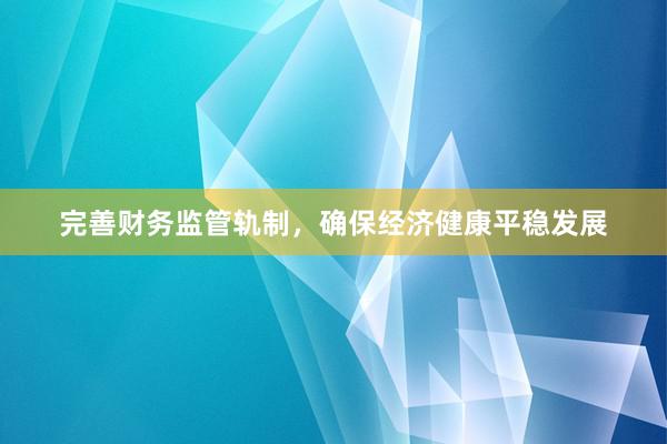 完善财务监管轨制，确保经济健康平稳发展